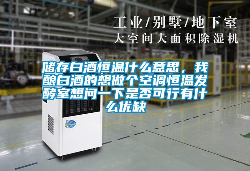 儲(chǔ)存白酒恒溫什么意思，我釀白酒的想做個(gè)空調(diào)恒溫發(fā)酵室想問一下是否可行有什么優(yōu)缺