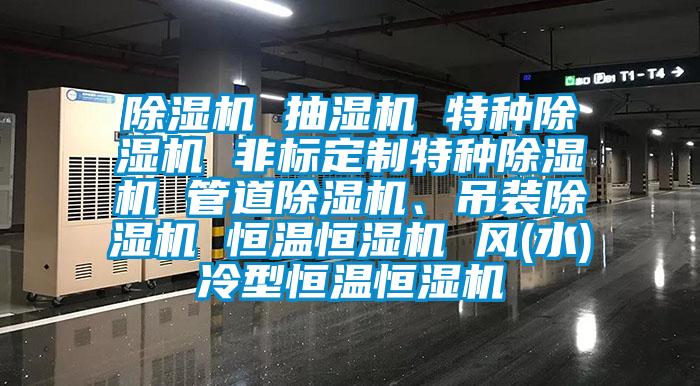除濕機 抽濕機 特種除濕機 非標定制特種除濕機 管道除濕機、吊裝除濕機 恒溫恒濕機 風(水)冷型恒溫恒濕機