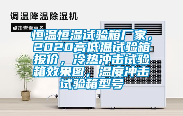 恒溫恒濕試驗箱廠家，2020高低溫試驗箱報價，冷熱沖擊試驗箱效果圖，溫度沖擊試驗箱型號