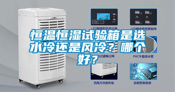 恒溫恒濕試驗(yàn)箱是選水冷還是風(fēng)冷？哪個好？