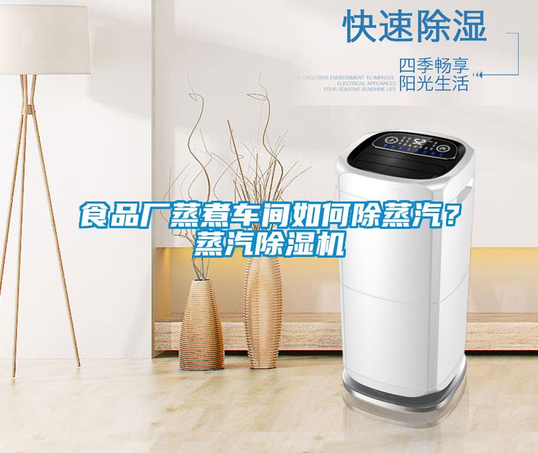 食品廠蒸煮車間如何除蒸汽？蒸汽除濕機(jī)