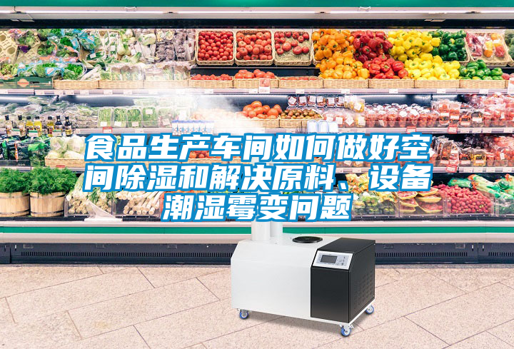 食品生產(chǎn)車間如何做好空間除濕和解決原料、設(shè)備潮濕霉變問題