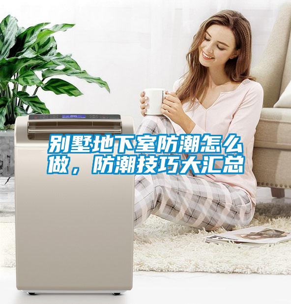 別墅地下室防潮怎么做，防潮技巧大匯總