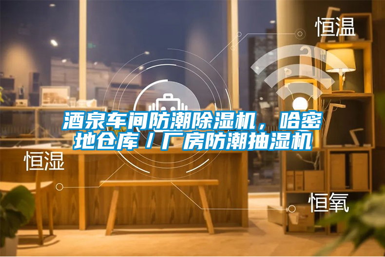 酒泉車間防潮除濕機，哈密地倉庫／廠房防潮抽濕機