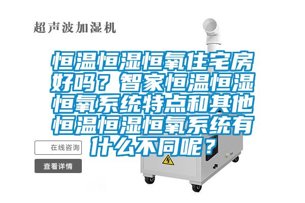 恒溫恒濕恒氧住宅房好嗎？智家恒溫恒濕恒氧系統(tǒng)特點和其他恒溫恒濕恒氧系統(tǒng)有什么不同呢？