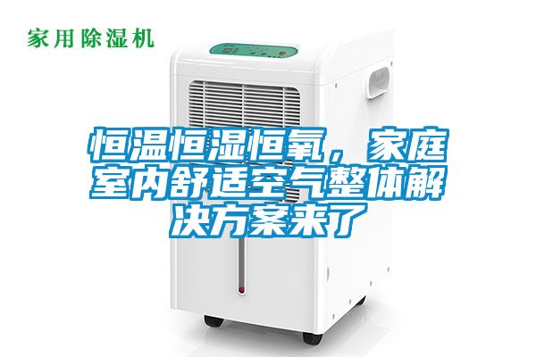 恒溫恒濕恒氧，家庭室內(nèi)舒適空氣整體解決方案來(lái)了