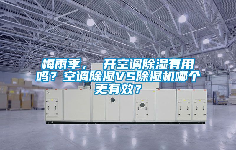 梅雨季， 開空調(diào)除濕有用嗎？空調(diào)除濕VS除濕機哪個更有效？