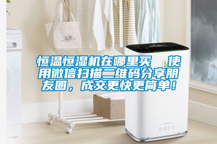 恒溫恒濕機(jī)在哪里買  使用微信掃描二維碼分享朋友圈，成交更快更簡單！