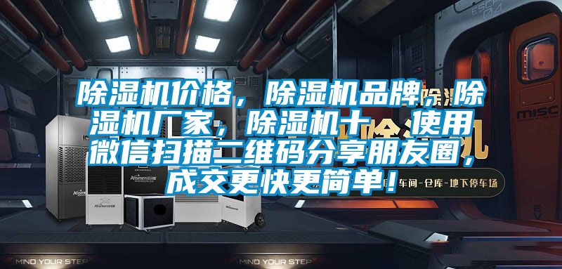 除濕機價格，除濕機品牌，除濕機廠家，除濕機十  使用微信掃描二維碼分享朋友圈，成交更快更簡單！
