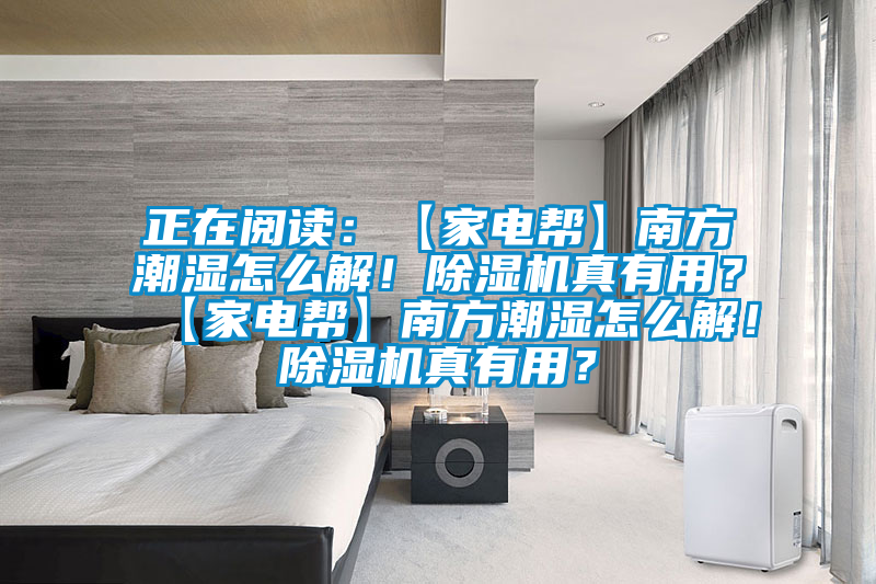 正在閱讀：【家電幫】南方潮濕怎么解！除濕機真有用？【家電幫】南方潮濕怎么解！除濕機真有用？