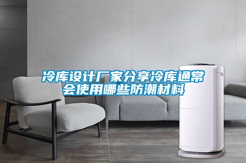 冷庫設(shè)計(jì)廠家分享冷庫通常會(huì)使用哪些防潮材料