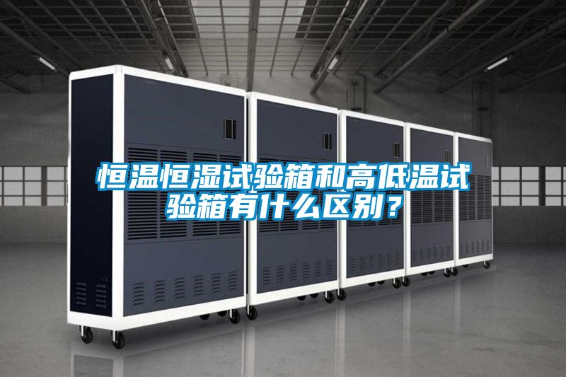 恒溫恒濕試驗箱和高低溫試驗箱有什么區(qū)別？