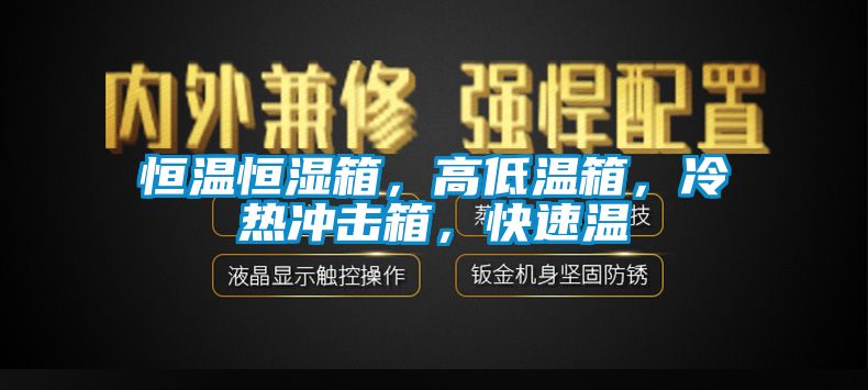 恒溫恒濕箱，高低溫箱，冷熱沖擊箱，快速溫