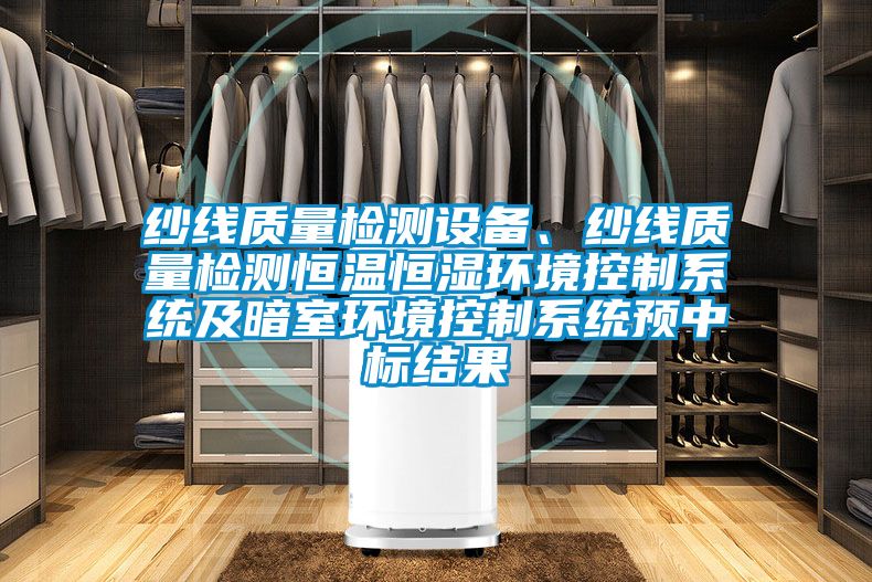 紗線質量檢測設備、紗線質量檢測恒溫恒濕環境控制系統及暗室環境控制系統預中標結果