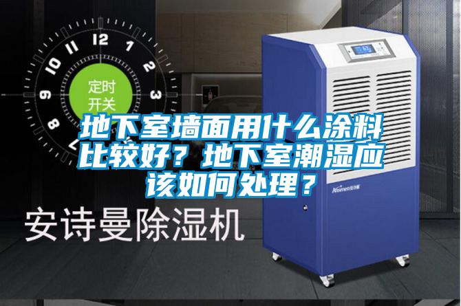 地下室墻面用什么涂料比較好？地下室潮濕應該如何處理？