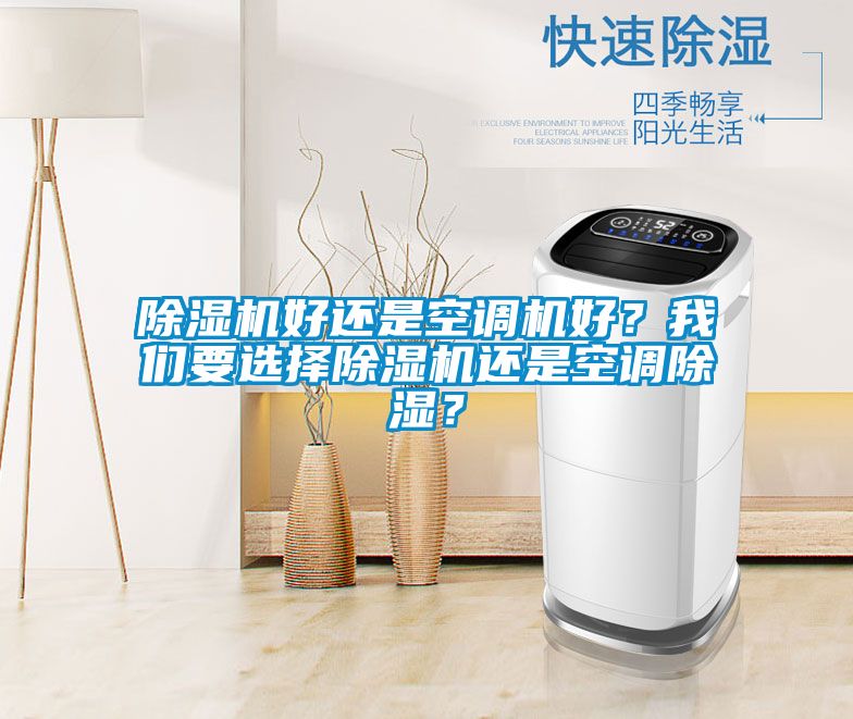 除濕機(jī)好還是空調(diào)機(jī)好？我們要選擇除濕機(jī)還是空調(diào)除濕？
