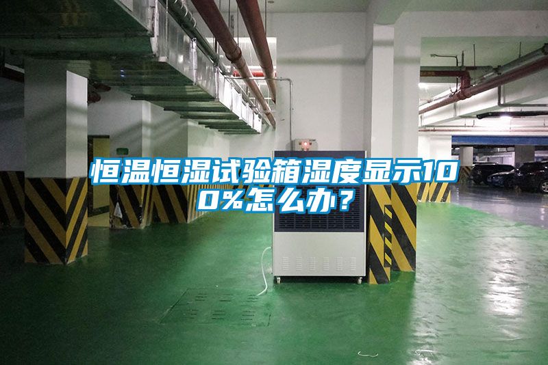 恒溫恒濕試驗(yàn)箱濕度顯示100%怎么辦？