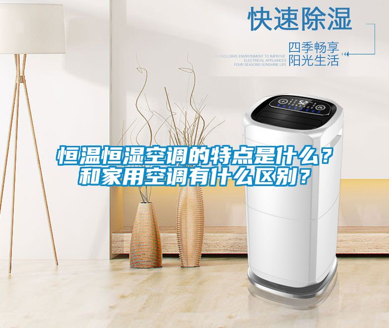 恒溫恒濕空調的特點是什么？和家用空調有什么區(qū)別？