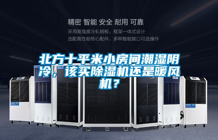 北方十平米小房間潮濕陰冷，該買除濕機還是暖風(fēng)機？