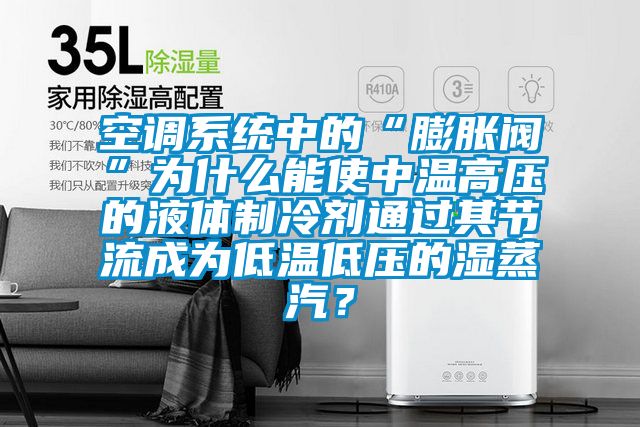 空調系統中的“膨脹閥”為什么能使中溫高壓的液體制冷劑通過其節流成為低溫低壓的濕蒸汽？