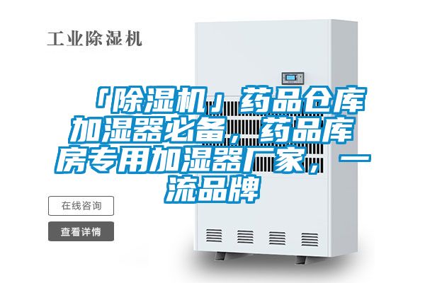 「除濕機(jī)」藥品倉庫加濕器必備，藥品庫房專用加濕器廠家，一流品牌