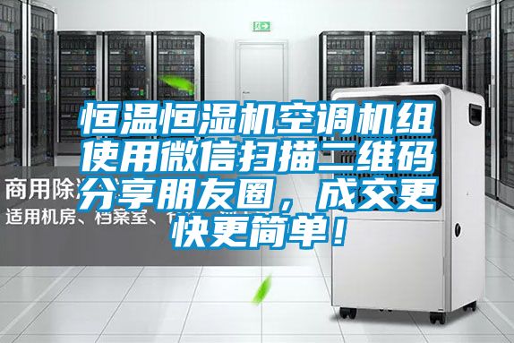恒溫恒濕機空調機組使用微信掃描二維碼分享朋友圈，成交更快更簡單！