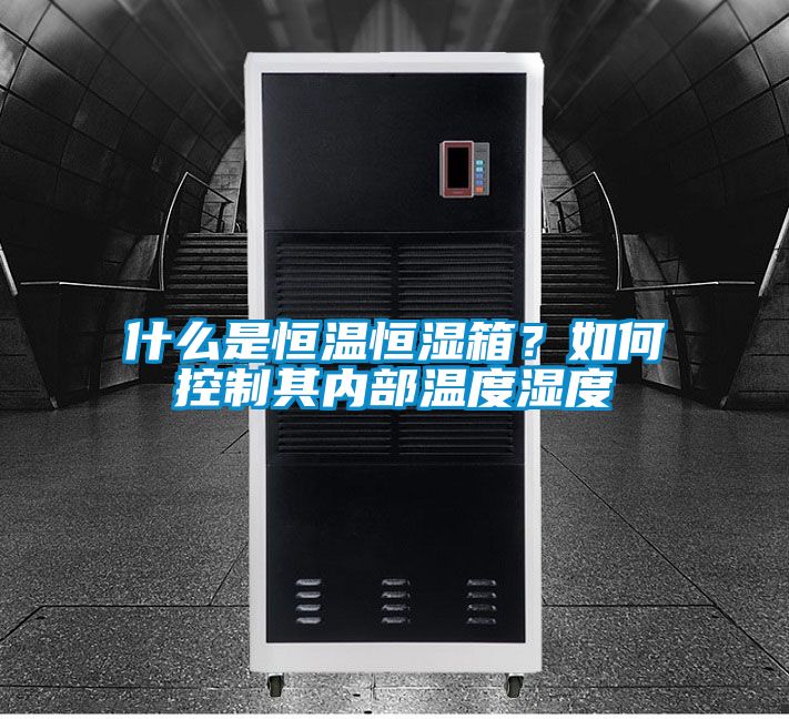 什么是恒溫恒濕箱？如何控制其內(nèi)部溫度濕度