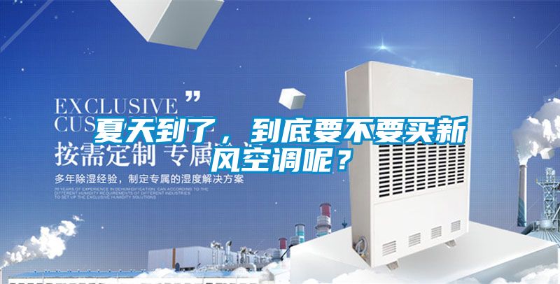 夏天到了，到底要不要買新風空調呢？