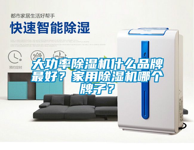 大功率除濕機什么品牌最好？家用除濕機哪個牌子？