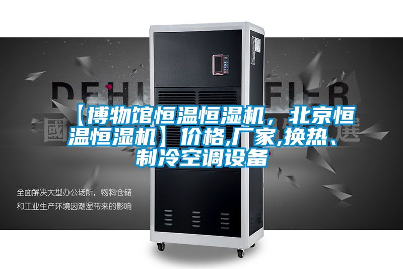 【博物館恒溫恒濕機，北京恒溫恒濕機】價格,廠家,換熱、制冷空調(diào)設備