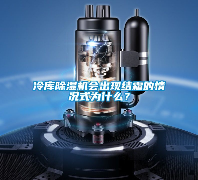 冷庫(kù)除濕機(jī)會(huì)出現(xiàn)結(jié)霜的情況式為什么？