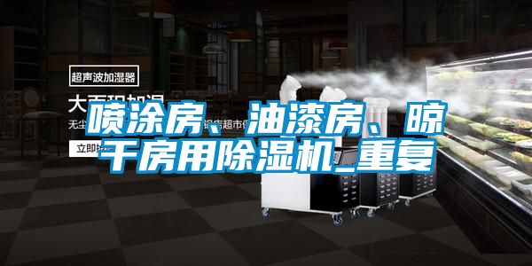 噴涂房、油漆房、晾干房用除濕機(jī)_重復(fù)