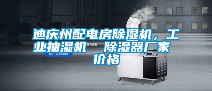 迪慶州配電房除濕機，工業抽濕機  除濕器廠家 價格