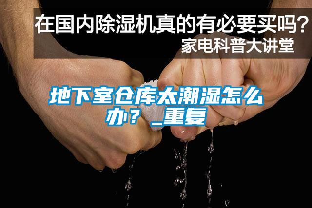地下室倉庫太潮濕怎么辦？_重復