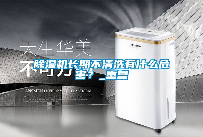 除濕機(jī)長(zhǎng)期不清洗有什么危害？_重復(fù)