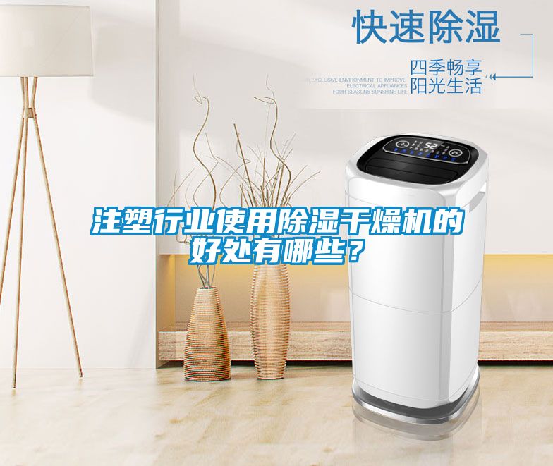 注塑行業使用除濕干燥機的好處有哪些？