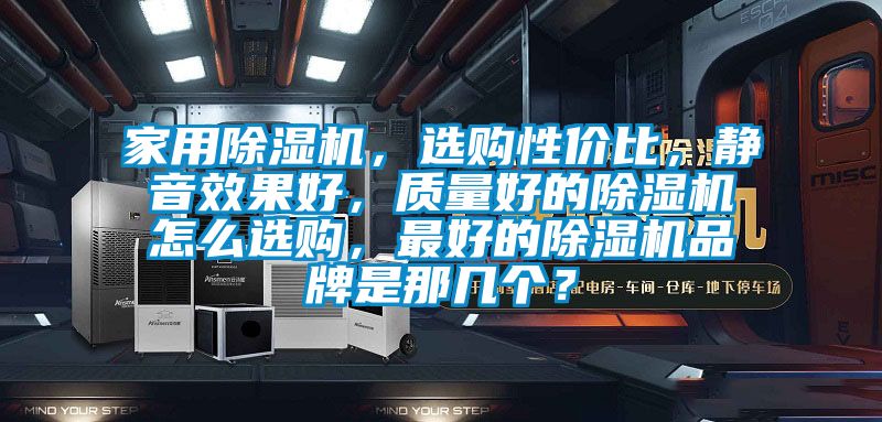 家用除濕機，選購性價比，靜音效果好，質量好的除濕機怎么選購，最好的除濕機品牌是那幾個？