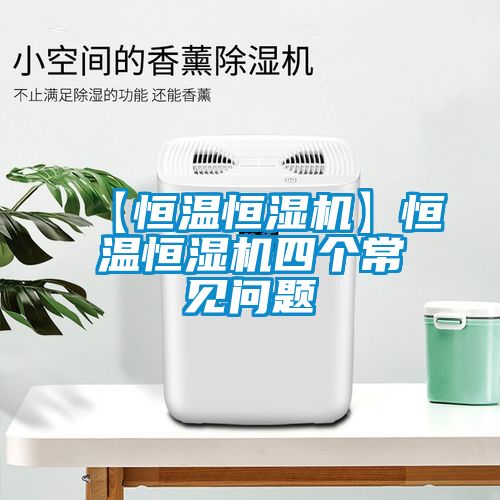 【恒溫恒濕機(jī)】恒溫恒濕機(jī)四個(gè)常見問題