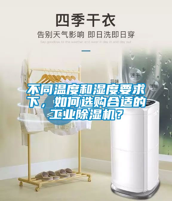 不同溫度和濕度要求下，如何選購合適的工業除濕機？