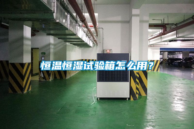 恒溫恒濕試驗箱怎么用？