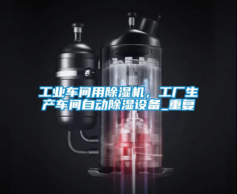 工業(yè)車間用除濕機，工廠生產(chǎn)車間自動除濕設(shè)備_重復(fù)