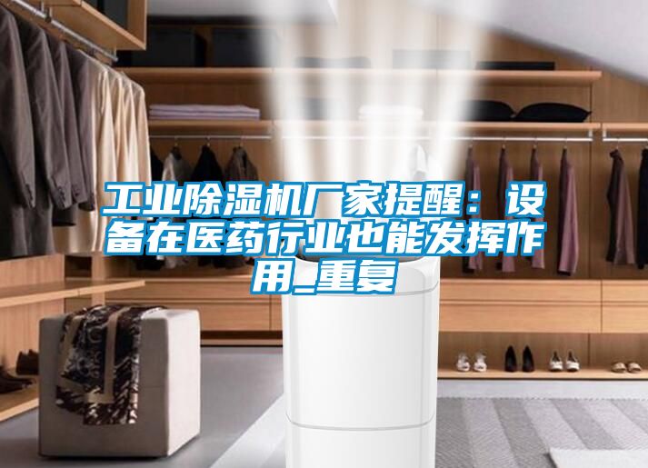 工業(yè)除濕機(jī)廠(chǎng)家提醒：設(shè)備在醫(yī)藥行業(yè)也能發(fā)揮作用_重復(fù)
