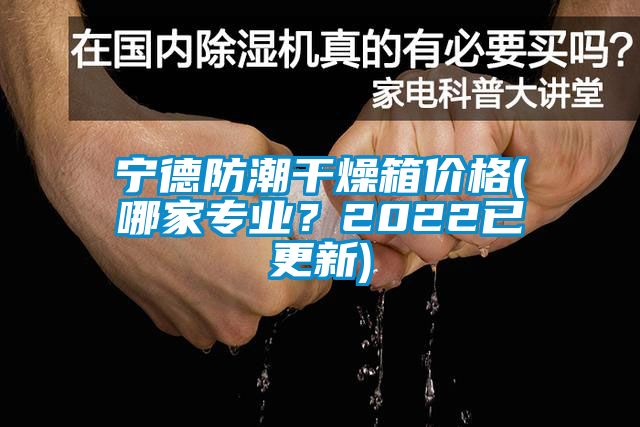 寧德防潮干燥箱價(jià)格(哪家專(zhuān)業(yè)？2022已更新)